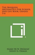 Cover: The Iroquois Arithmetics for School and Life Book, Grades 5-6 - Literary Licensing, LLC