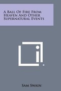 Cover: A Ball of Fire from Heaven and Other Supernatural Events - Literary Licensing, LLC