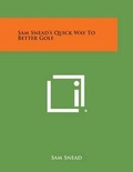 Cover: Sam Snead's Quick Way to Better Golf - Literary Licensing, LLC