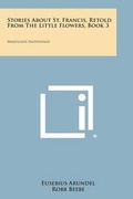 Cover: Stories about St. Francis, Retold from the Little Flowers, Book 3 - Literary Licensing, LLC