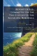 Cover: Report of Sub-Committee on the Past History of the Municipal Buildings... - Nabu Press