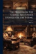 Cover: The Princess in the Castle, and Other Stories for the Young... - Nabu Press