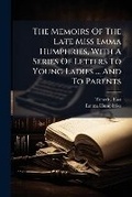 Cover: The Memoirs of the Late Miss Emma Humphries, with a Series of Letters to Young Ladies ... and to Parents... - Nabu Press