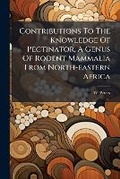 Cover: Contributions To The Knowledge Of Pectinator, A Genus Of Rodent Mammalia From North-eastern Africa - Nabu Press
