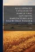 Cover: An Illustrated Catalogue of Agricultural Implements, Manufactured and Sold by Dray, Taylor & Co. ...... - Nabu Press