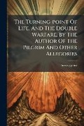 Cover: The Turning-Point of Life, and the Double Warfare, by the Author of the Pilgrim and Other Allegories... - Nabu Press