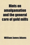Cover: Hints on Amalgamation and the General Care of Gold Mills - General Books