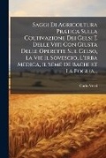 Cover: Saggi Di Agricoltura Pratica Sulla Coltivazione Dei Gelsi E Delle Viti Con Giusta Delle Operette Sul Gelso, La Vie Il Sovescio, l'Erba Medica, Il Seme de Bachi Et La Foglia... - Nabu Press