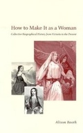 Cover: How to Make It as a Woman - Collective Biographical History from Victoria to the Present - University of Chicago Press