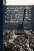 Cover: Memoria Sobre El Modo Directo De Surtir A La Villa De Madrid De Aguas Potables De Que Carece, Y Medios De Aumentarlas Con Abundancia Para Fertilizar Los Jardines ...... - Nabu Press