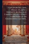 Cover: I Vincitori Pizi, Ismi, Nemei, Olimpici, Tradotti in Italiane Canzoni, Ed Illustrati Con Postille Da Gianbatista Gautier... - Nabu Press