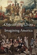 Cover: Objectifying China, Imagining America - University of Chicago Press
