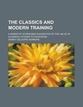 Cover: The Classics and Modern Training; A Series of Addresses Suggestive of the Value of Classical Studies to Education - Rarebooksclub.com