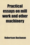 Cover: Practical Essays on Mill Work and Other Machinery Volume 1 - Rarebooksclub.com