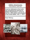 Cover: A Sermon Delivered on the Lord's Day Succeeding the Interment of Madam Abigail Adams, Consort of the Hon. John Adams, Late President of the United States - Gale, Sabin Americana