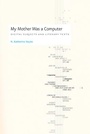 Cover: My Mother Was a Computer - University of Chicago Press