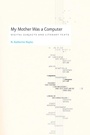 Cover: My Mother Was a Computer - University of Chicago Press