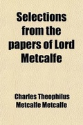 Cover: Selections from the Papers of Lord Metcalfe; Late Governor-General of India, Governor of Jamaica, and Governor-General of Canada - General Books