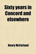 Cover: Sixty Years in Concord and Elsewhere; Personal Recollections of Henry McFarland, 1831-1891 - General Books