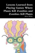 Cover: Lessons Learned from Playing Games Where Plants Kill Zombies and Zombies Kill Plants - Lulu.com
