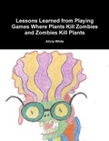 Cover: Lessons Learned from Playing Games Where Plants Kill Zombies and Zombies Kill Plants - Lulu.com