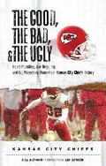 Cover: The Good, the Bad, & the Ugly: Kansas City Chiefs - Triumph Books