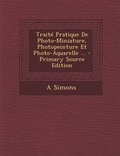 Cover: Traite Pratique de Photo-Miniature, Photopeinture Et Photo-Aquarelle ... - Primary Source Edition - Nabu Press