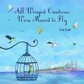 Cover: All Winged Creatures Were Meant to Fly - Lulu.com