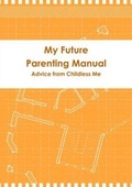 Cover: My Future Parenting Manual: Advice from Childless Me - Lulu.com