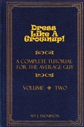 Cover: Dress Like A Grownup! A Complete Tutorial for the Average Guy, Volume Two - Lulu.com