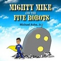 Cover: Mighty Mike and The Five Robots - Lulu.com