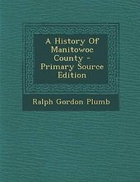 Enlarge image Cover: A History of Manitowoc County - Nabu Press