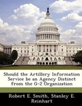 Cover: Should the Artillery Information Service Be an Agency Distinct from the G-2 Organization - Bibliogov