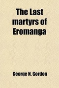 Cover: The Last Martyrs of Eromanga; Being a Memoir of the REV. George N. Gordon, and Ellen Catherine Powell, His Wife - General Books