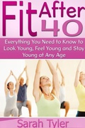 Cover: Fit After 40: Everything You Need to Know to Look Young, Feel Young and Stay Young at Any Age - Lulu.com