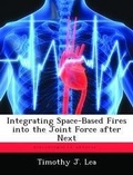 Cover: Integrating Space-Based Fires into the Joint Force after Next - BiblioBazaar, LLC