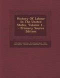 Cover: History of Labour in the United States, Volume 1... - Nabu Press
