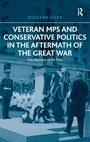 Cover: Veteran MPs and Conservative Politics in the Aftermath of the Great War - Routledge