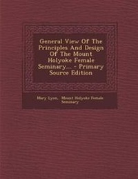 Enlarge image Cover: General View of the Principles and Design of the Mount Holyoke Female Seminary... - Primary Source Edition - Nabu Press