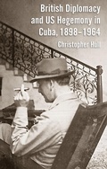 Cover: British Diplomacy and US Hegemony in Cuba, 1898-1964 - Palgrave Macmillan