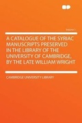 Cover: A Catalogue of the Syriac Manuscripts Preserved in the Library of the University of Cambridge, by the Late William Wright: Volume 1 - HardPress Ltd