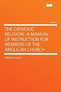 Cover: The Catholic Religion : a Manual of Instruction for Members of the Anglican Church - HardPress Ltd