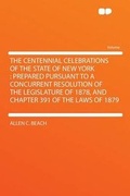 Cover: The Centennial Celebrations of the State of New York : Prepared Pursuant to a Concurrent Resolution of the Legislature of 1878, and Chapter 391 of the Laws of 1879 - HardPress Ltd