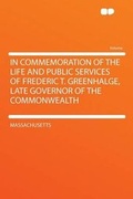 Cover: In Commemoration of the Life and Public Services of Frederic T. Greenhalge, Late Governor of the Commonwealth - HardPress Ltd