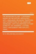 Cover: The Indian Miscellany : Containing Papers on the History, Antiquities, Arts, Languages, Religions, Traditions and Superstitions of the American Aborigines ; With Descriptions of Their Domestic Life, Manners, Customs, Traits, Amusements and Exploits ; Trave... - HardPress Ltd
