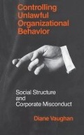 Cover: Controlling Unlawful Organizational Behavior - Social Structure and Corporate Misconduct - University of Chicago Press