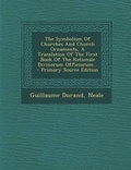 Cover: The Symbolism of Churches and Church Ornaments, a Translation of the First Book of the Rationale Divinorum Officiorum... - Nabu Press