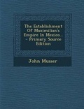 Cover: The Establishment of Maximilian's Empire in Mexico... - Primary Source Edition - Nabu Press