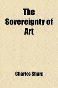 Cover: The Sovereignty of Art; Two Discourses Delivered in the Liverpool School of Art - General Books
