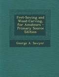 Cover: Fret-Sawing and Wood-Carving, for Amateurs - Primary Source Edition - Nabu Press
